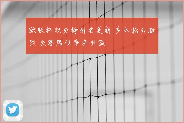 欧联杯积分榜排名更新 多队抢分激烈 决赛席位争夺升温