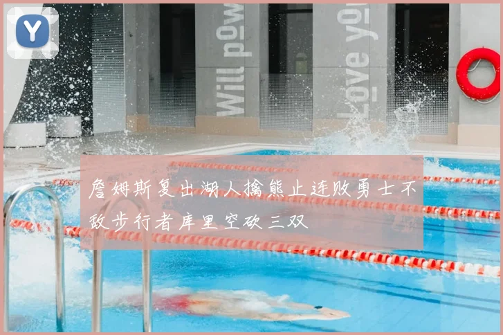 詹姆斯复出湖人擒熊止连败勇士不敌步行者库里空砍三双