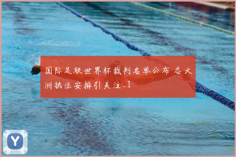 国际足联世界杯裁判名单公布 各大洲执法安排引关注_1