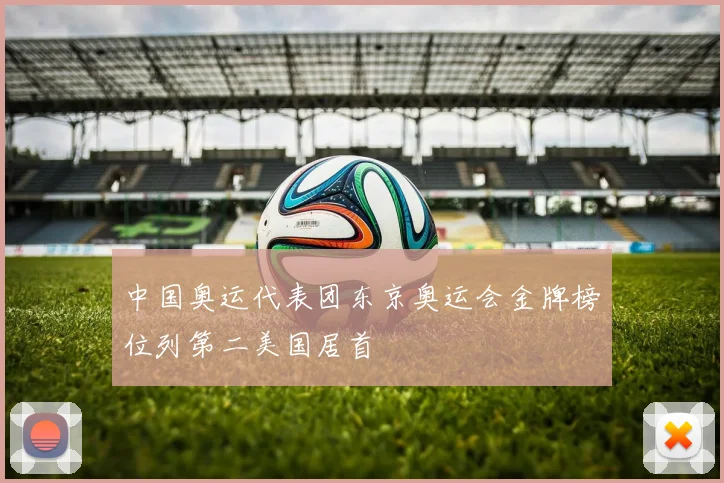 中国奥运代表团东京奥运会金牌榜位列第二美国居首