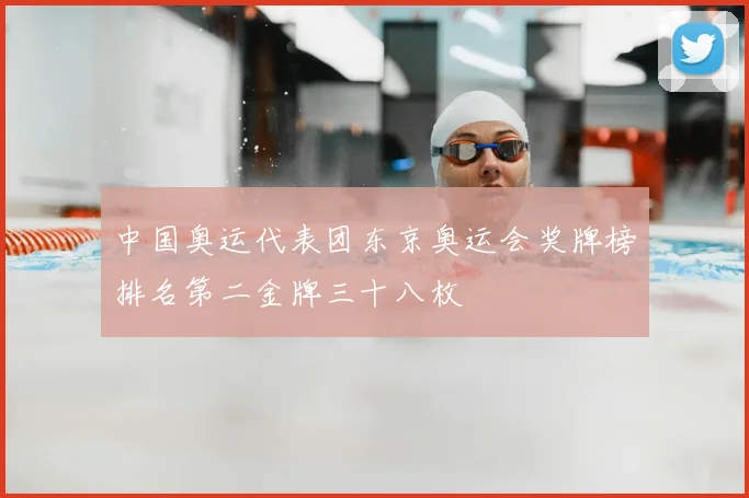 中国奥运代表团东京奥运会奖牌榜排名第二金牌三十八枚