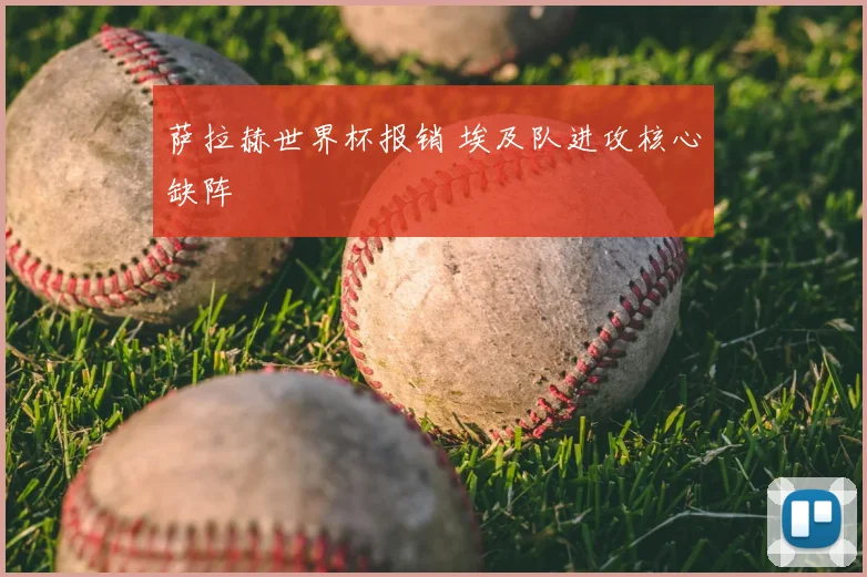 萨拉赫世界杯报销 埃及队进攻核心缺阵