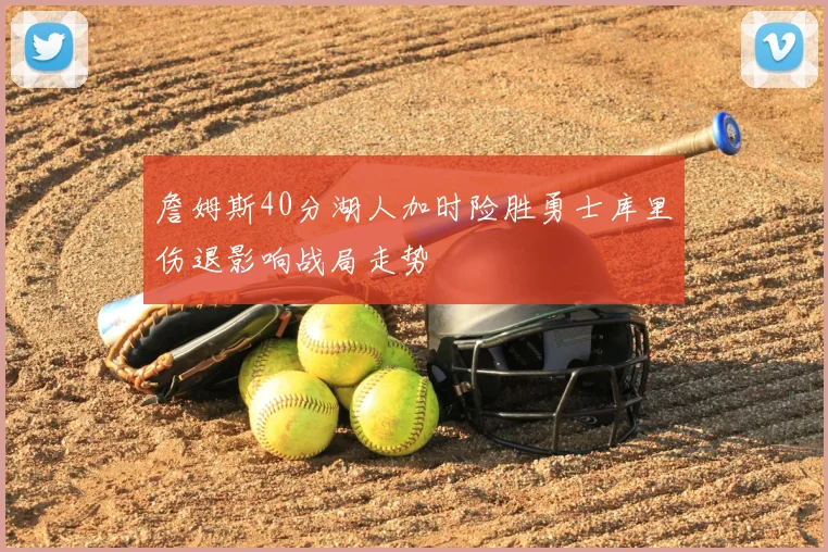 詹姆斯40分湖人加时险胜勇士库里伤退影响战局走势