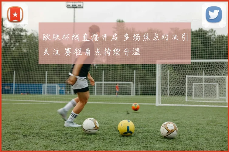 欧联杯线直播开启 多场焦点对决引关注 赛程看点持续升温