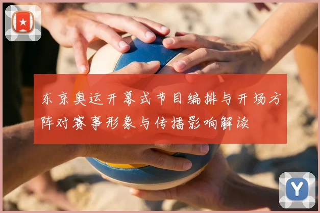 东京奥运开幕式节目编排与开场方阵对赛事形象与传播影响解读