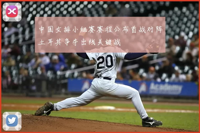 中国女排小组赛赛程公布首战对阵土耳其争夺出线关键战