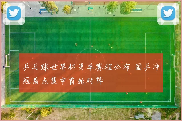 乒乓球世界杯男单赛程公布 国乒冲冠看点集中首轮对阵