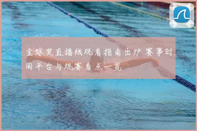 金球奖直播线观看指南出炉 赛事时间平台与观赛看点一览