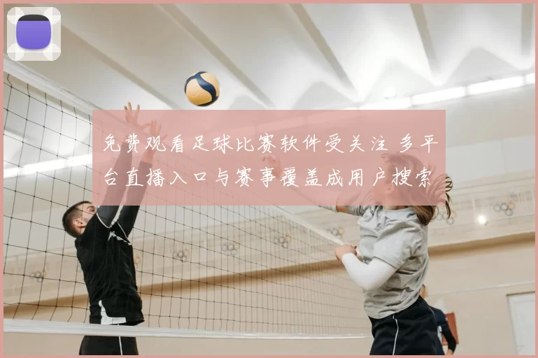 免费观看足球比赛软件受关注 多平台直播入口与赛事覆盖成用户搜索重点
