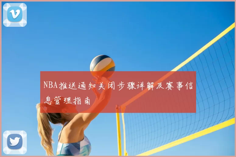 NBA推送通知关闭步骤详解及赛事信息管理指南