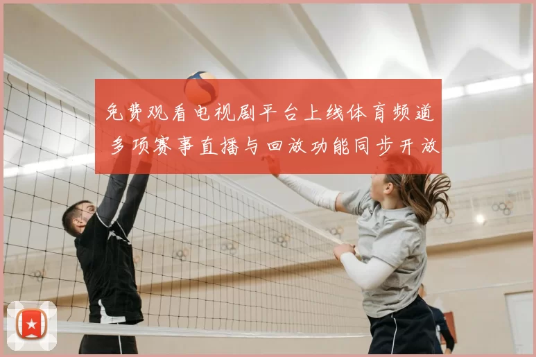 免费观看电视剧平台上线体育频道 多项赛事直播与回放功能同步开放
