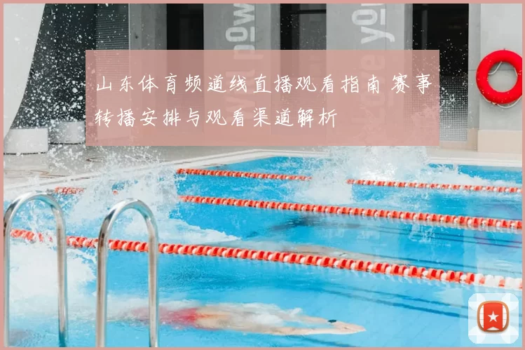 山东体育频道线直播观看指南 赛事转播安排与观看渠道解析
