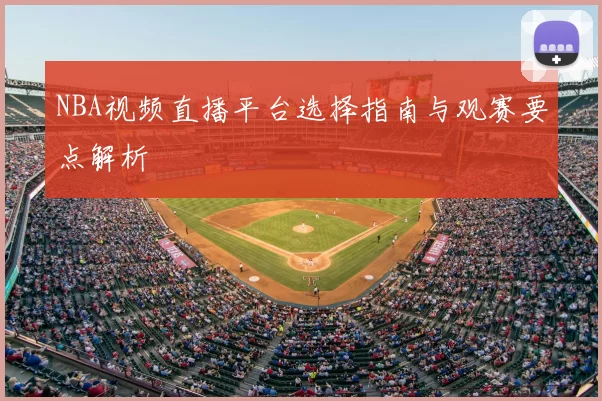 NBA视频直播平台选择指南与观赛要点解析