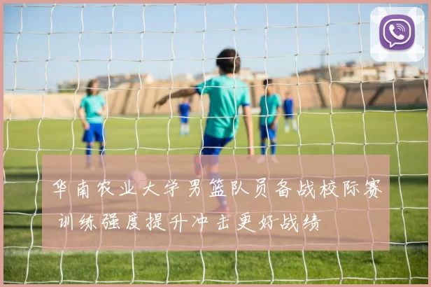 华南农业大学男篮队员备战校际赛 训练强度提升冲击更好战绩