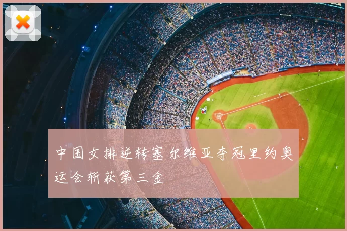 中国女排逆转塞尔维亚夺冠里约奥运会斩获第三金