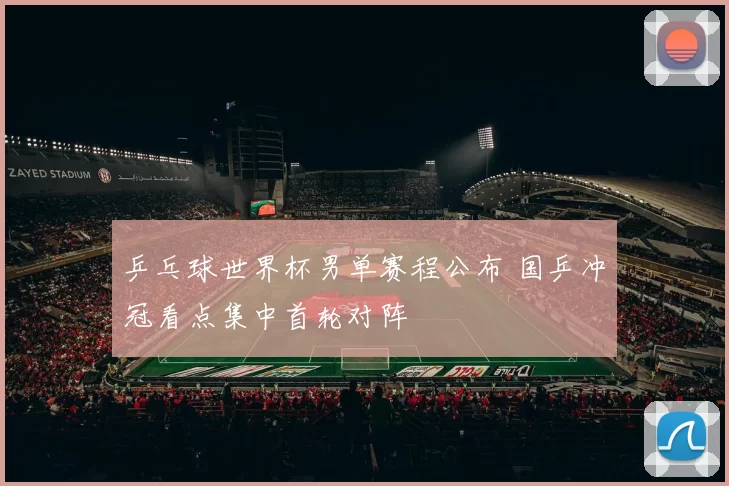 乒乓球世界杯男单赛程公布 国乒冲冠看点集中首轮对阵