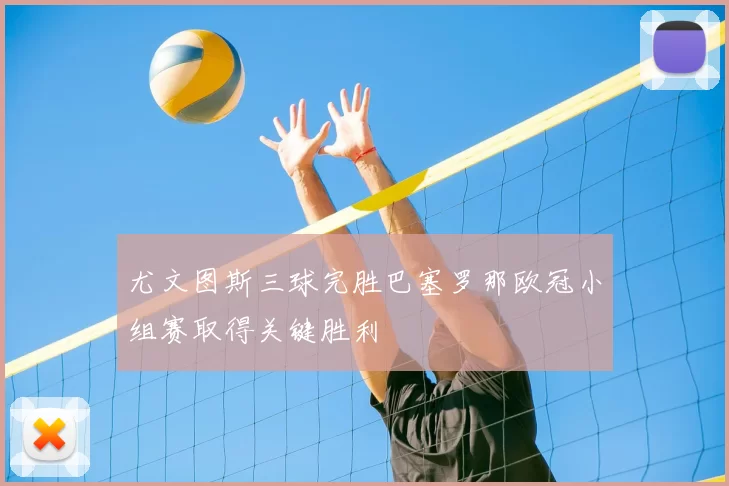 尤文图斯三球完胜巴塞罗那欧冠小组赛取得关键胜利