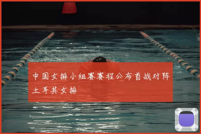 中国女排小组赛赛程公布首战对阵土耳其女排
