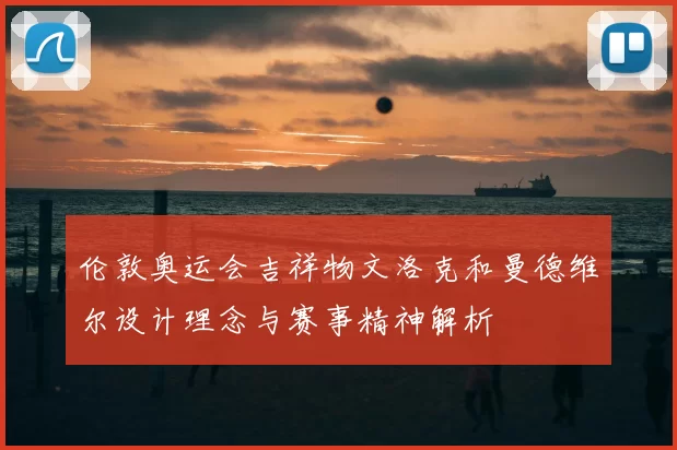 伦敦奥运会吉祥物文洛克和曼德维尔设计理念与赛事精神解析