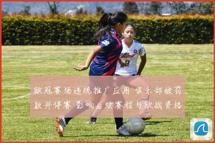 欧冠赛场违规推广应用 俱乐部被罚款并停赛 影响后续赛程与欧战资格