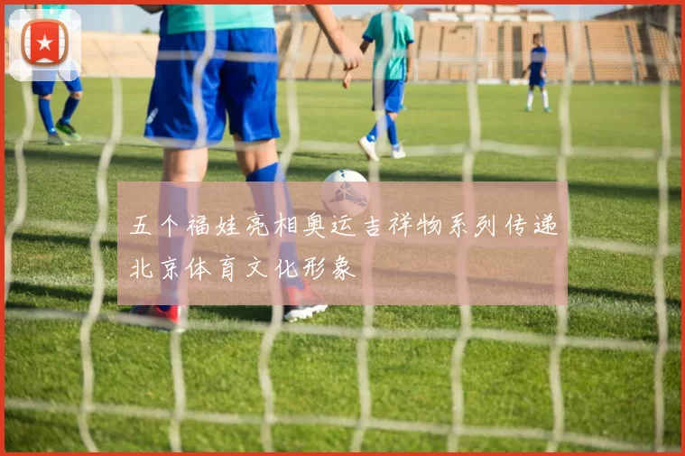 五个福娃亮相奥运吉祥物系列传递北京体育文化形象