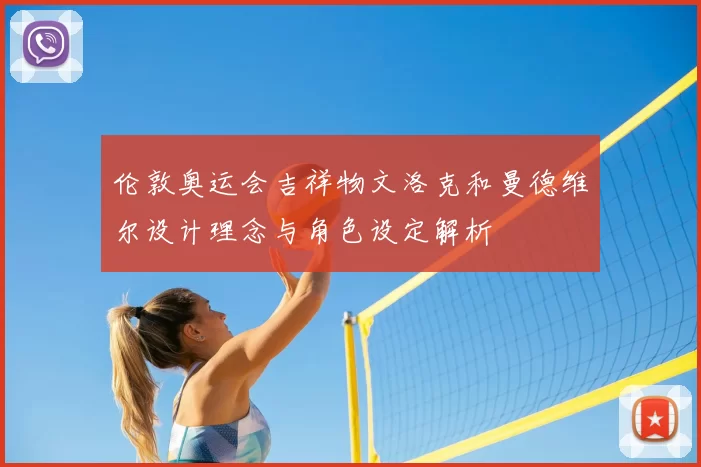 伦敦奥运会吉祥物文洛克和曼德维尔设计理念与角色设定解析