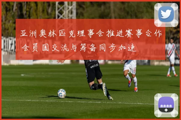 亚洲奥林匹克理事会推进赛事合作 会员国交流与筹备同步加速