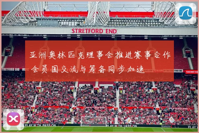 亚洲奥林匹克理事会推进赛事合作 会员国交流与筹备同步加速