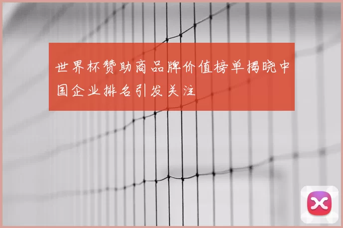 世界杯赞助商品牌价值榜单揭晓中国企业排名引发关注