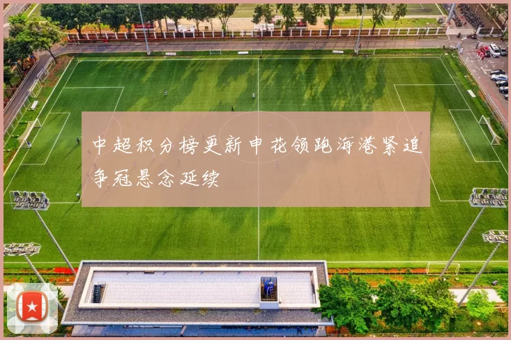 中超积分榜更新申花领跑海港紧追争冠悬念延续