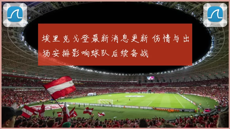 埃里克戈登最新消息更新 伤情与出场安排影响球队后续备战